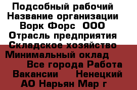 Подсобный рабочий › Название организации ­ Ворк Форс, ООО › Отрасль предприятия ­ Складское хозяйство › Минимальный оклад ­ 26 500 - Все города Работа » Вакансии   . Ненецкий АО,Нарьян-Мар г.